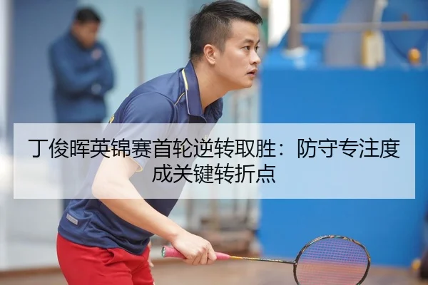 丁俊晖英锦赛首轮逆转取胜：防守专注度成关键转折点