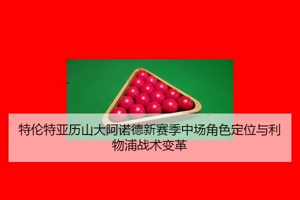 特伦特亚历山大阿诺德新赛季中场角色定位与利物浦战术变革