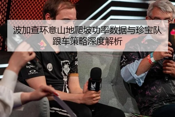 波加查环意山地爬坡功率数据与珍宝队跟车策略深度解析