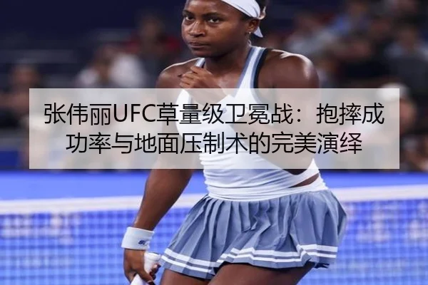 张伟丽UFC草量级卫冕战：抱摔成功率与地面压制术的完美演绎