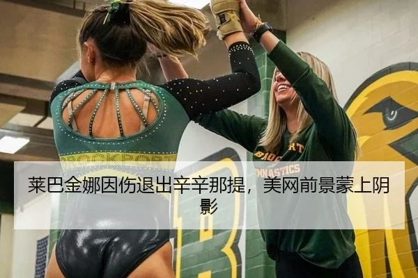 莱巴金娜因伤退出辛辛那提，美网前景蒙上阴影