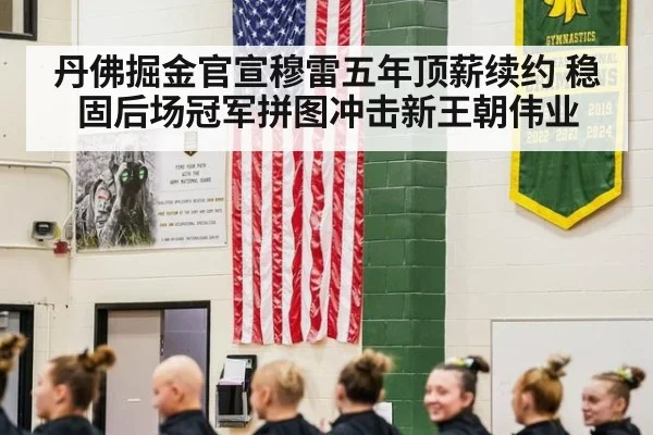 丹佛掘金官宣穆雷五年顶薪续约 稳固后场冠军拼图冲击新王朝伟业