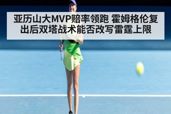 亚历山大MVP赔率领跑 霍姆格伦复出后双塔战术能否改写雷霆上限