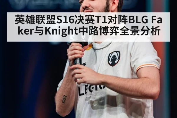 英雄联盟S16决赛T1对阵BLG Faker与Knight中路博弈全景分析